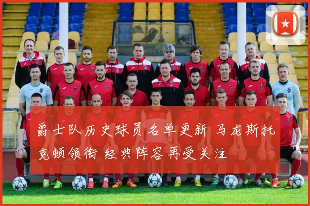 爵士队历史球员名单更新 马龙斯托克顿领衔 经典阵容再受关注