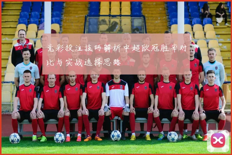 竞彩投注技巧解析中超欧冠胜率对比与实战选择思路