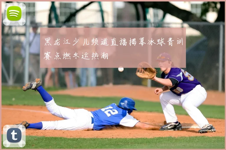 黑龙江少儿频道直播揭幕冰球青训赛点燃冬运热潮
