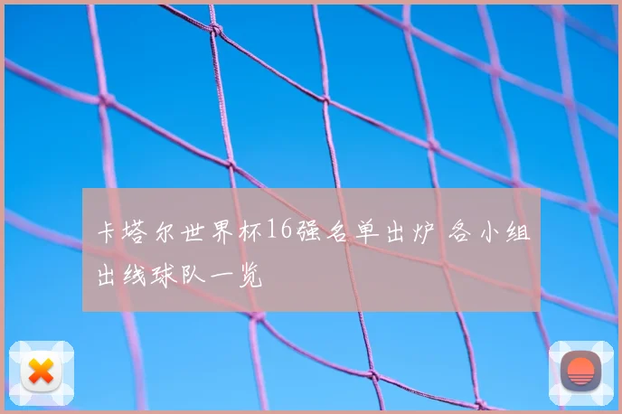 卡塔尔世界杯16强名单出炉 各小组出线球队一览