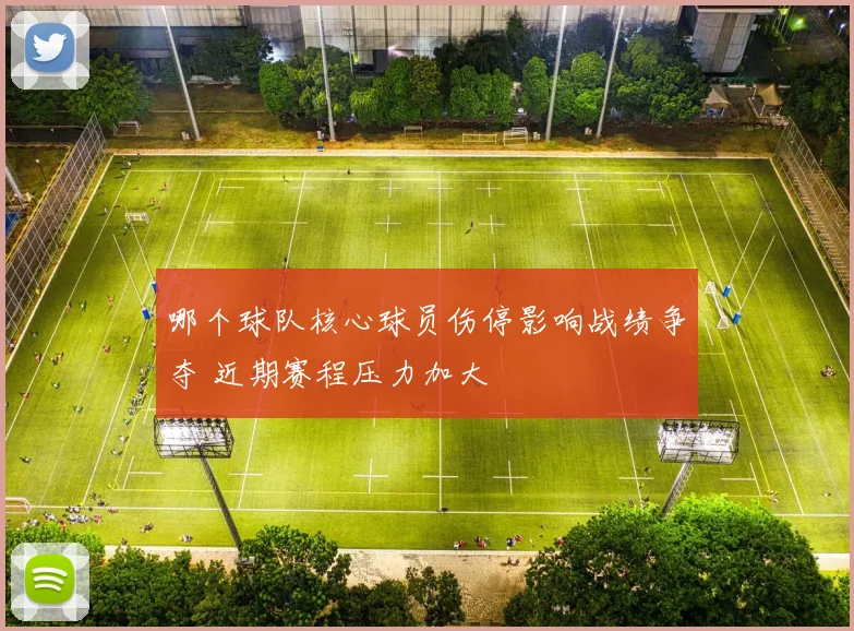 哪个球队核心球员伤停影响战绩争夺 近期赛程压力加大