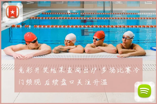 竞彩开奖结果查询出炉 多场比赛冷门频现 后续盘口关注升温