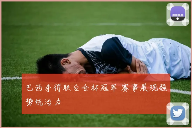巴西夺得联合会杯冠军 赛事展现强势统治力