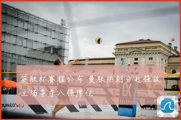 英联杯赛程公布 曼联热刺分赴强敌主场争夺八强席位