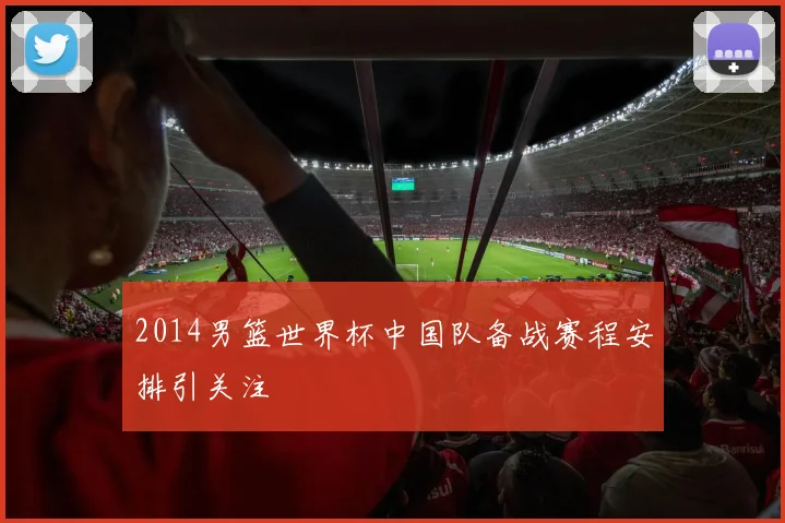 2014男篮世界杯中国队备战赛程安排引关注