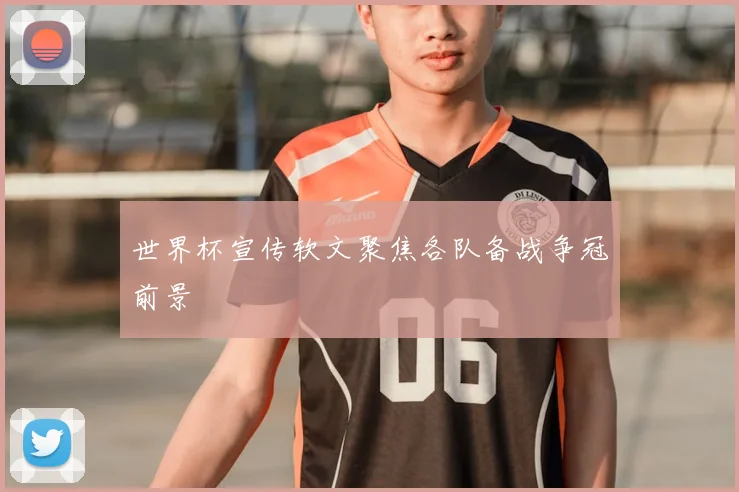 世界杯宣传软文聚焦各队备战争冠前景