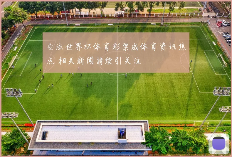 合法世界杯体育彩票成体育资讯焦点 相关新闻持续引关注