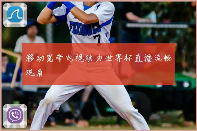 移动宽带电视助力世界杯直播流畅观看