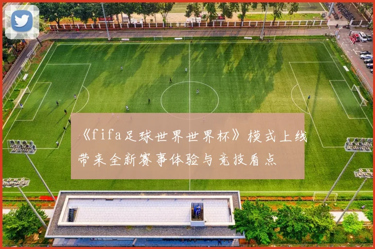 《fifa足球世界世界杯》模式上线带来全新赛事体验与竞技看点